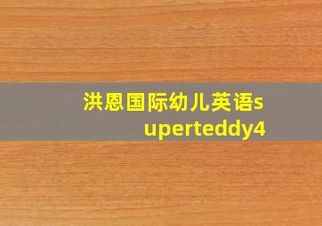 洪恩国际幼儿英语superteddy4