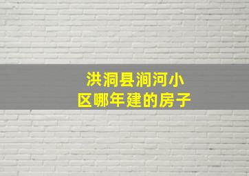 洪洞县涧河小区哪年建的房子