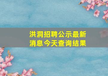 洪洞招聘公示最新消息今天查询结果