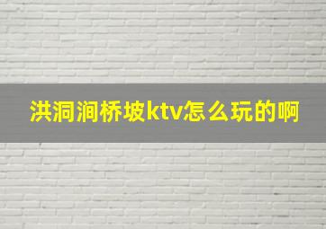 洪洞涧桥坡ktv怎么玩的啊