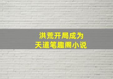 洪荒开局成为天道笔趣阁小说