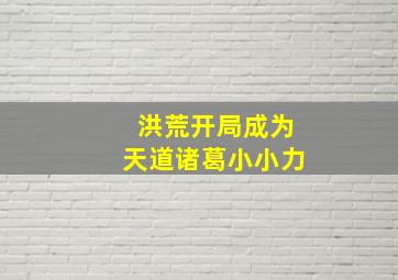 洪荒开局成为天道诸葛小小力