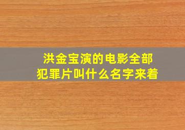 洪金宝演的电影全部犯罪片叫什么名字来着