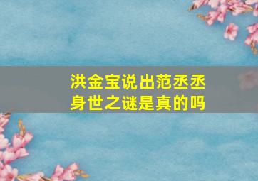 洪金宝说出范丞丞身世之谜是真的吗