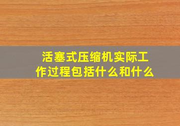 活塞式压缩机实际工作过程包括什么和什么