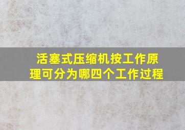 活塞式压缩机按工作原理可分为哪四个工作过程