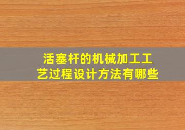 活塞杆的机械加工工艺过程设计方法有哪些