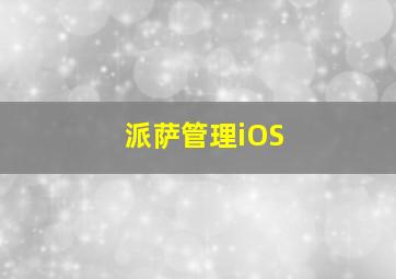 派萨管理iOS