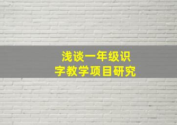 浅谈一年级识字教学项目研究