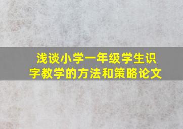 浅谈小学一年级学生识字教学的方法和策略论文