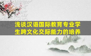 浅谈汉语国际教育专业学生跨文化交际能力的培养