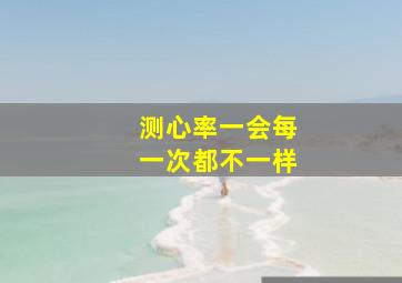 测心率一会每一次都不一样