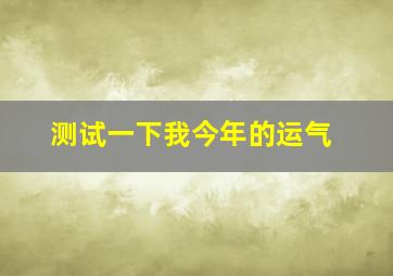 测试一下我今年的运气