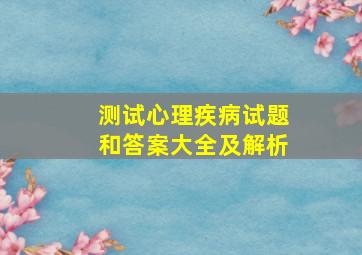 测试心理疾病试题和答案大全及解析