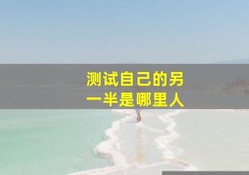 测试自己的另一半是哪里人