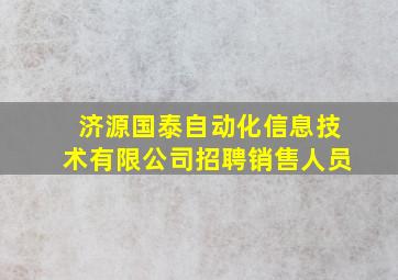 济源国泰自动化信息技术有限公司招聘销售人员