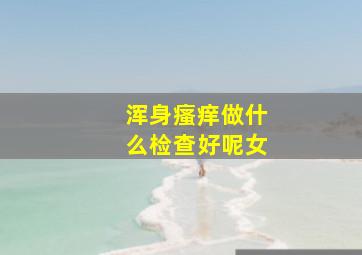 浑身瘙痒做什么检查好呢女