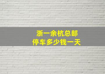 浙一余杭总部停车多少钱一天