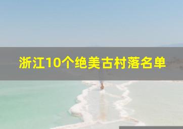 浙江10个绝美古村落名单