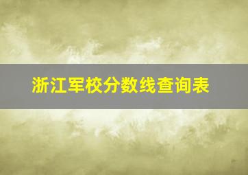 浙江军校分数线查询表