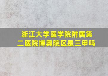 浙江大学医学院附属第二医院博奥院区是三甲吗