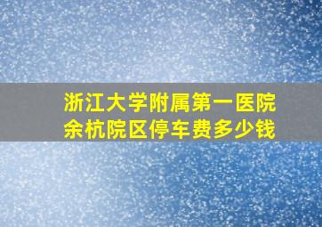 浙江大学附属第一医院余杭院区停车费多少钱