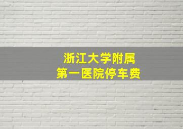 浙江大学附属第一医院停车费