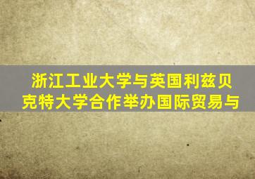 浙江工业大学与英国利兹贝克特大学合作举办国际贸易与