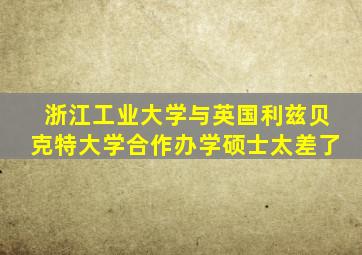 浙江工业大学与英国利兹贝克特大学合作办学硕士太差了