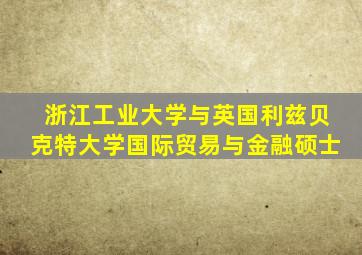 浙江工业大学与英国利兹贝克特大学国际贸易与金融硕士