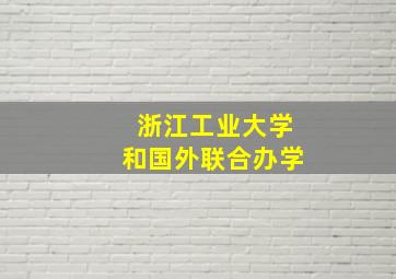 浙江工业大学和国外联合办学