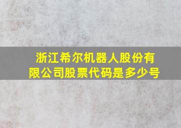 浙江希尔机器人股份有限公司股票代码是多少号