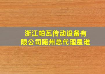 浙江帕瓦传动设备有限公司随州总代理是谁