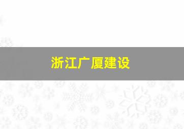 浙江广厦建设