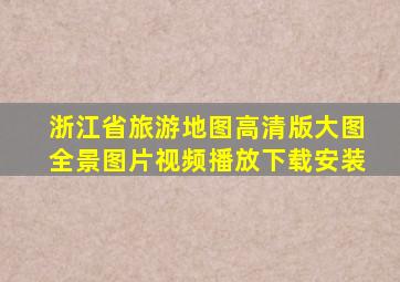 浙江省旅游地图高清版大图全景图片视频播放下载安装