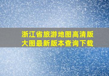 浙江省旅游地图高清版大图最新版本查询下载