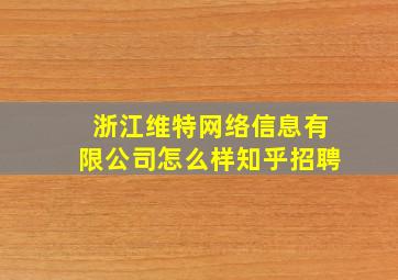 浙江维特网络信息有限公司怎么样知乎招聘