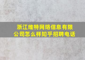 浙江维特网络信息有限公司怎么样知乎招聘电话