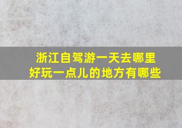 浙江自驾游一天去哪里好玩一点儿的地方有哪些