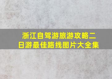 浙江自驾游旅游攻略二日游最佳路线图片大全集