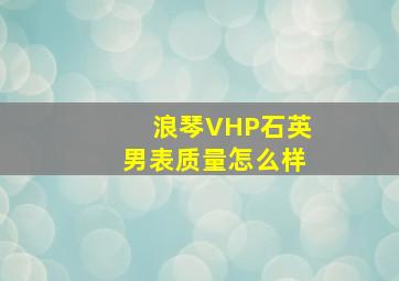 浪琴VHP石英男表质量怎么样