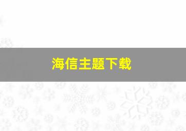 海信主题下载