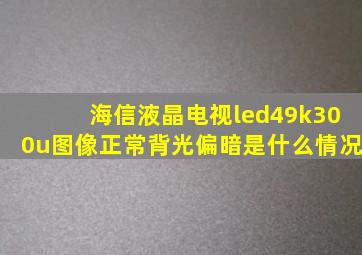 海信液晶电视led49k300u图像正常背光偏暗是什么情况