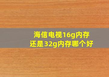 海信电视16g内存还是32g内存哪个好