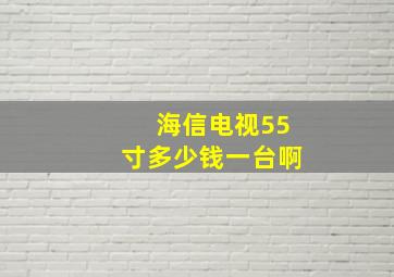 海信电视55寸多少钱一台啊