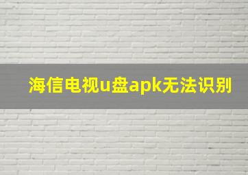 海信电视u盘apk无法识别