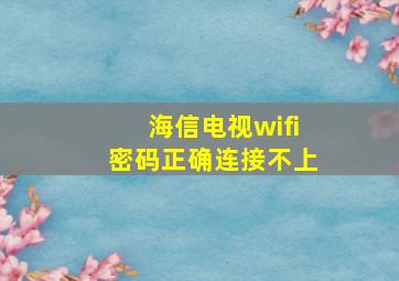 海信电视wifi密码正确连接不上