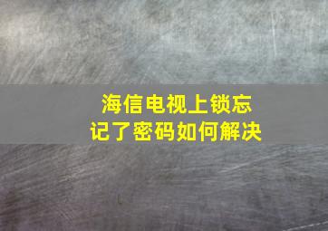 海信电视上锁忘记了密码如何解决