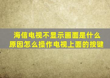 海信电视不显示画面是什么原因怎么操作电视上面的按键