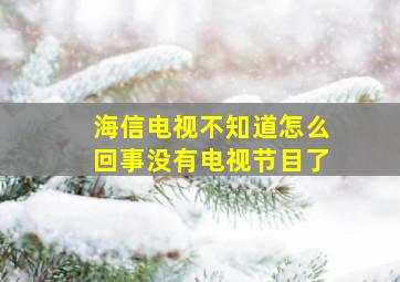 海信电视不知道怎么回事没有电视节目了